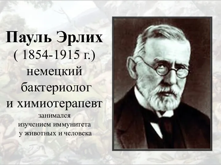 Пауль Эрлих ( 1854-1915 г.) немецкий бактериолог и химиотерапевт занимался изучением иммунитета у животных и человека