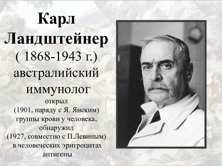 Карл Ландштейнер ( 1868-1943 г.) австралийский иммунолог открыл (1901, наряду с