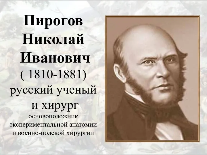 Пирогов Николай Иванович ( 1810-1881) русский ученый и хирург основоположник экспериментальной анатомии и военно-полевой хирургии