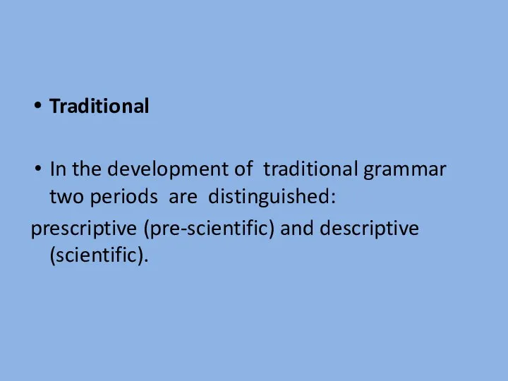 Traditional In the development of traditional grammar two periods are distinguished: prescriptive (pre-scientific) and descriptive (scientific).