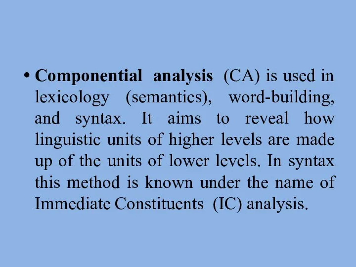 Componential analysis (CA) is used in lexicology (semantics), word-building, and syntax.