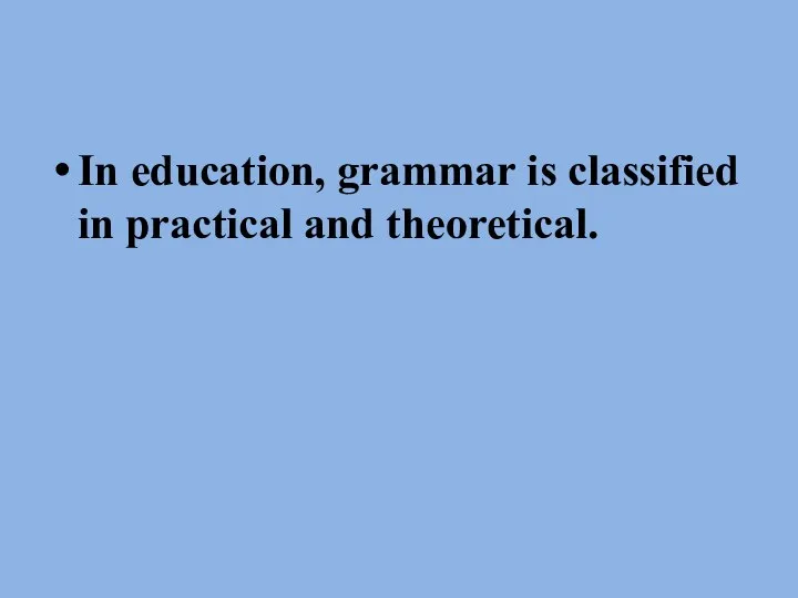 In education, grammar is classified in practical and theoretical.