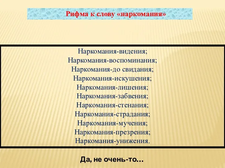 Наркомания-видения; Наркомания-воспоминания; Наркомания-до свидания; Наркомания-искушения; Наркомания-лишения; Наркомания-забвения; Наркомания-стенания; Наркомания-страдания; Наркомания-мучения; Наркомания-презрения;