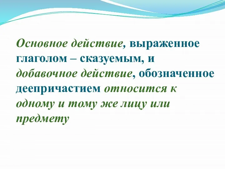 Основное действие, выраженное глаголом – сказуемым, и добавочное действие, обозначенное деепричастием