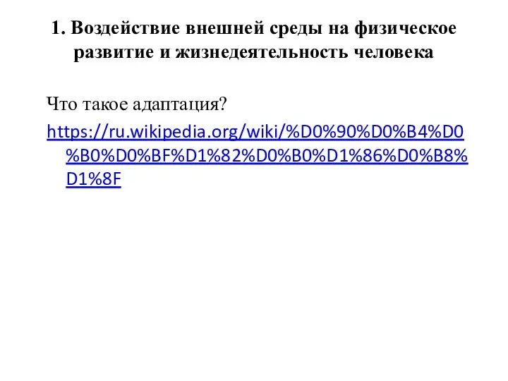 1. Воздействие внешней среды на физическое развитие и жизнедеятельность человека Что такое адаптация? https://ru.wikipedia.org/wiki/%D0%90%D0%B4%D0%B0%D0%BF%D1%82%D0%B0%D1%86%D0%B8%D1%8F