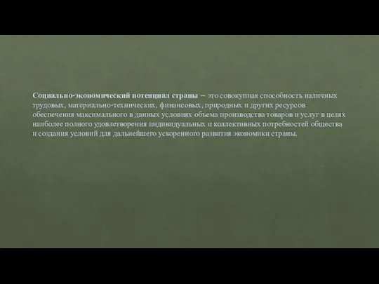 Социально-экономический потенциал страны – это совокупная способность наличных трудовых, материально-технических, финансовых,