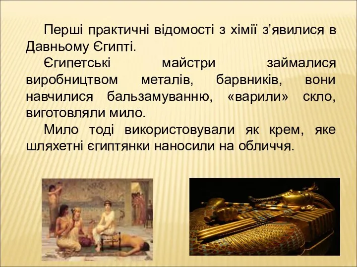 Перші практичні відомості з хімії з’явилися в Давньому Єгипті. Єгипетські майстри