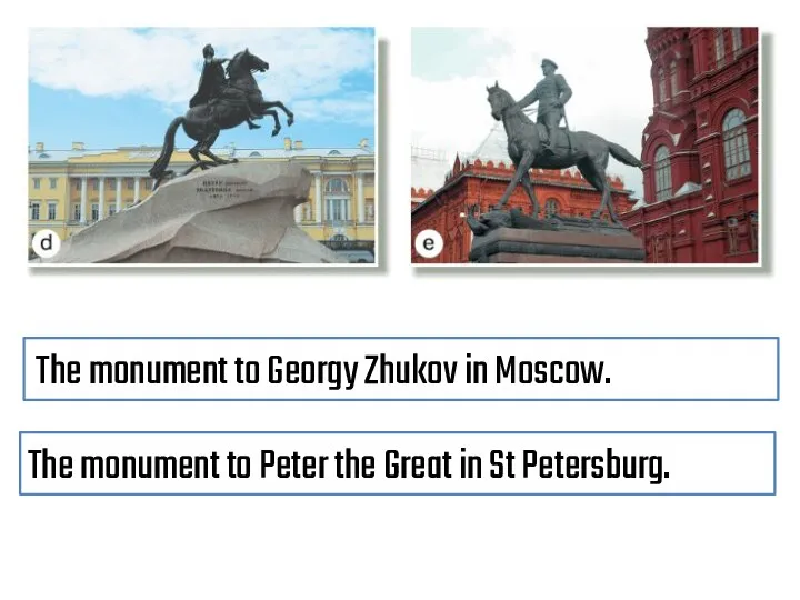 The monument to Peter the Great in St Petersburg. The monument to Georgy Zhukov in Moscow.