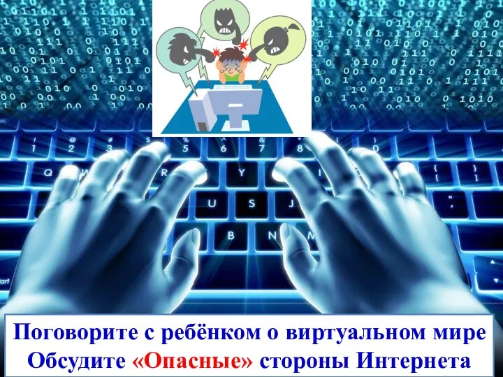 Поговорите с ребёнком о виртуальном мире Обсудите «Опасные» стороны Интернета