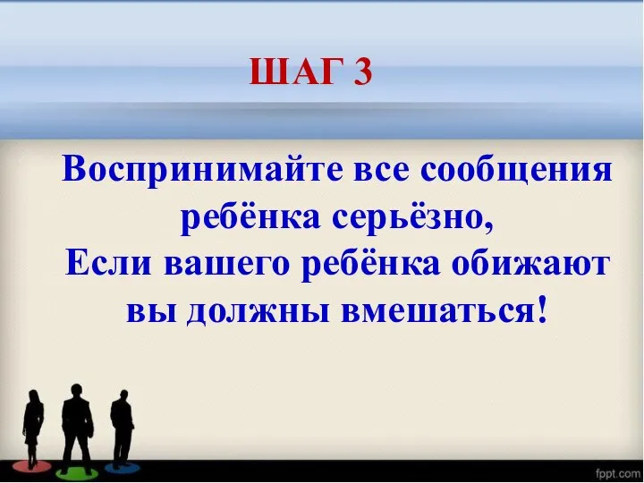 Воспринимайте все сообщения ребёнка серьёзно, Если вашего ребёнка обижают вы должны вмешаться! ШАГ 3