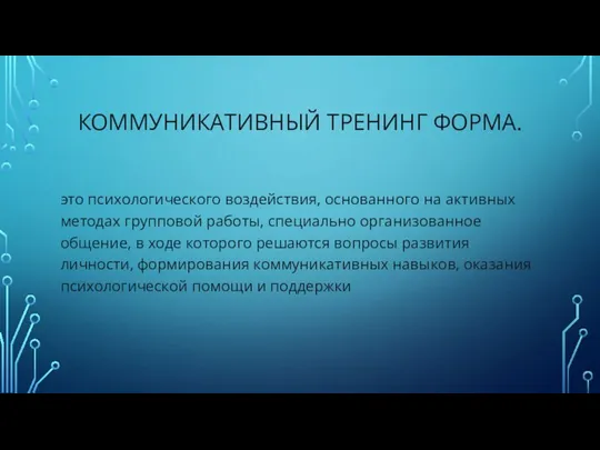 КОММУНИКАТИВНЫЙ ТРЕНИНГ ФОРМА. это психологического воздействия, основанного на активных методах групповой