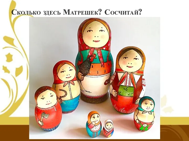 Сколько здесь Матрешек? Сосчитай?