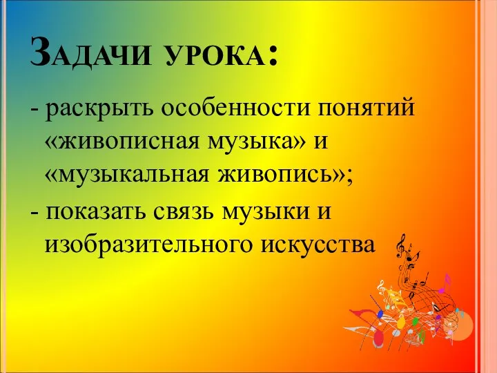 Задачи урока: - раскрыть особенности понятий «живописная музыка» и «музыкальная живопись»;