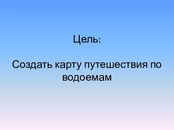 Цель: Создать карту путешествия по водоемам