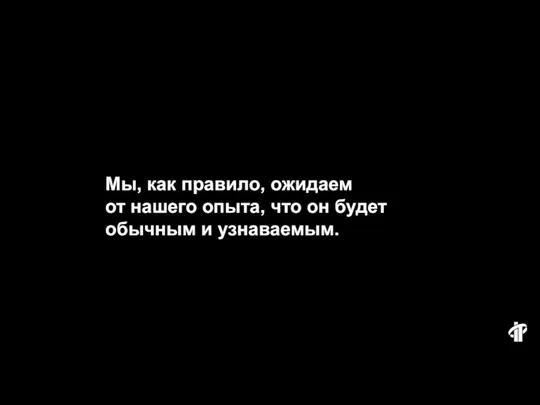 Мы, как правило, ожидаем от нашего опыта, что он будет обычным и узнаваемым.