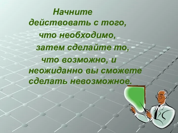 Начните действовать с того, что необходимо, затем сделайте то, что возможно,