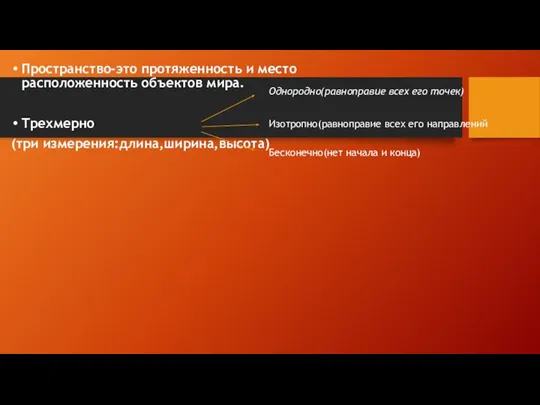 Пространство-это протяженность и место расположенность объектов мира. Трехмерно (три измерения:длина,ширина,высота) Однородно(равноправие