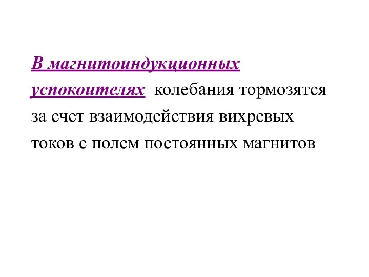 В магнитоиндукционных успокоителях колебания тормозятся за счет взаимодействия вихревых токов с полем постоянных магнитов