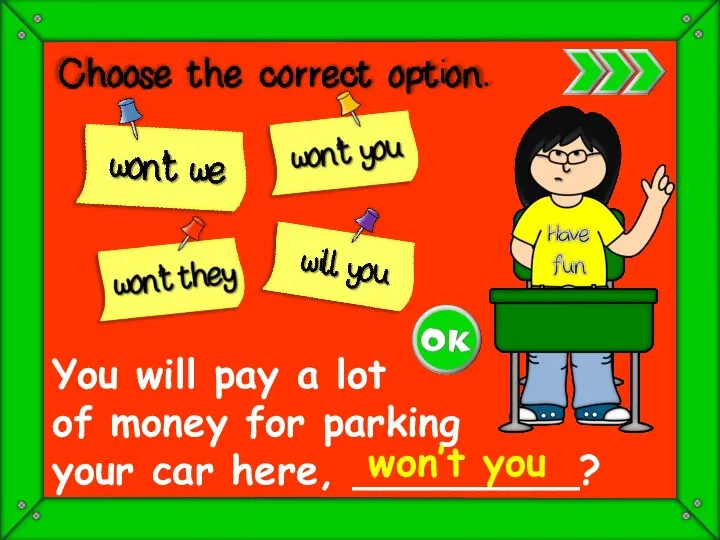 You will pay a lot of money for parking your car here, _________? won’t you