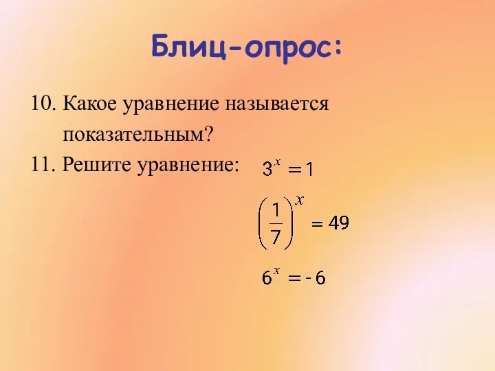 Блиц-опрос: 10. Какое уравнение называется показательным? 11. Решите уравнение: