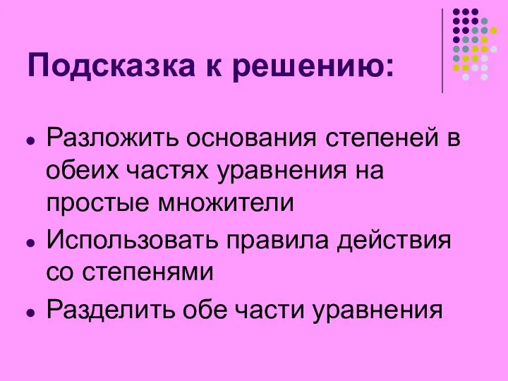 Подсказка к решению: Разложить основания степеней в обеих частях уравнения на