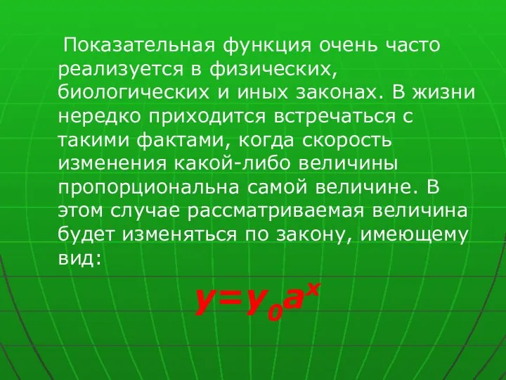 Показательная функция очень часто реализуется в физических, биологических и иных законах.