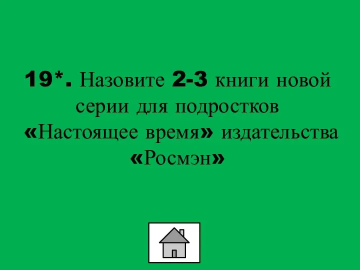 19*. Назовите 2-3 книги новой серии для подростков «Настоящее время» издательства «Росмэн»