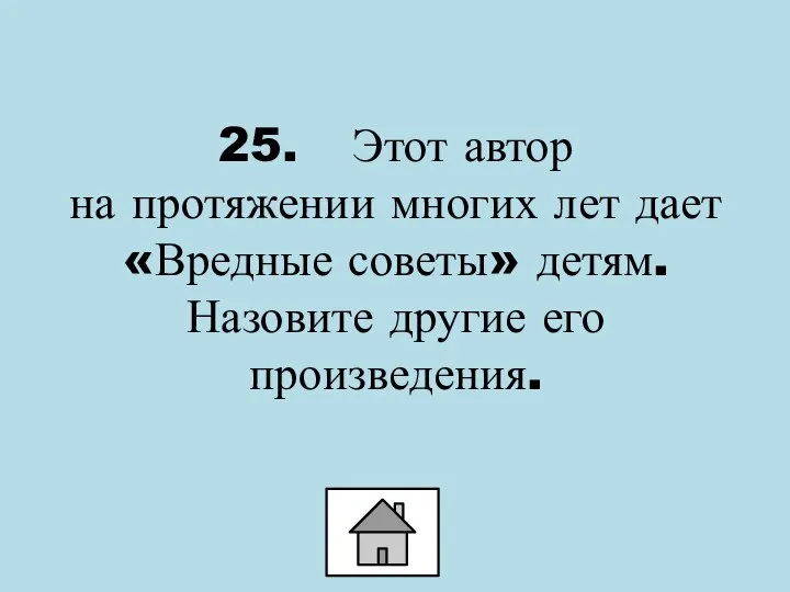 25. Этот автор на протяжении многих лет дает «Вредные советы» детям. Назовите другие его произведения.