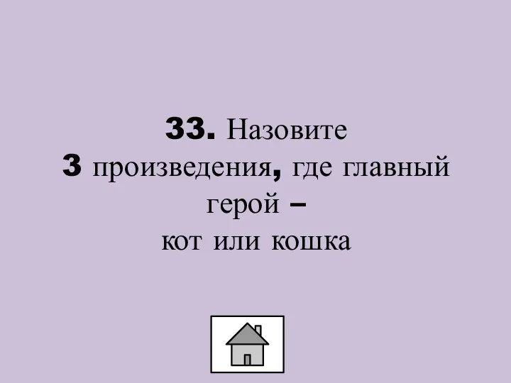 33. Назовите 3 произведения, где главный герой – кот или кошка