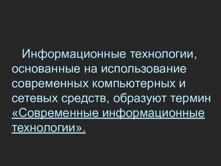 Информационные технологии, основанные на использование современных компьютерных и сетевых средств, образуют термин «Современные информационные технологии».