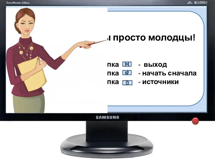 Вы просто молодцы! Кнопка - выход Кнопка - начать сначала Кнопка - источники