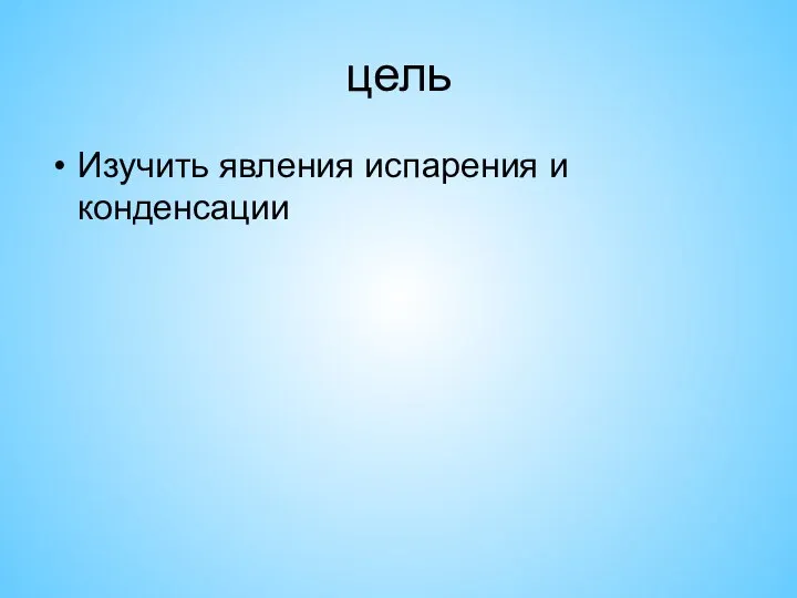 цель Изучить явления испарения и конденсации