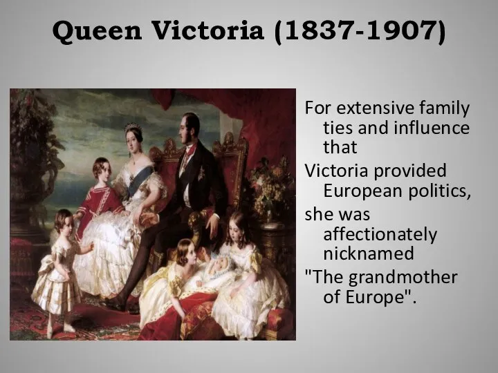 Queen Victoria (1837-1907) For extensive family ties and influence that Victoria