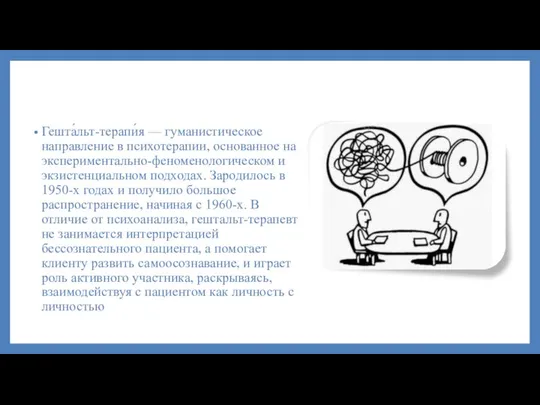 Гешта́льт-терапи́я — гуманистическое направление в психотерапии, основанное на экспериментально-феноменологическом и экзистенциальном