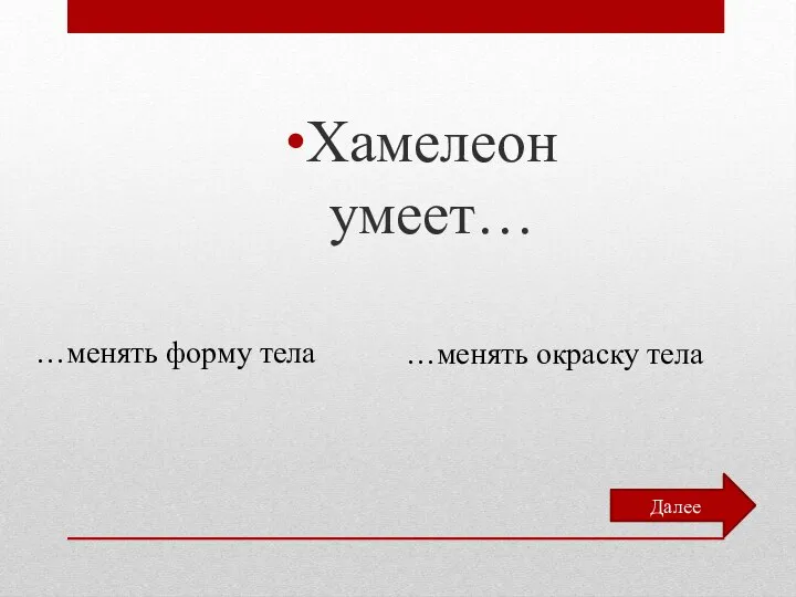 Хамелеон умеет… …менять форму тела …менять окраску тела Далее