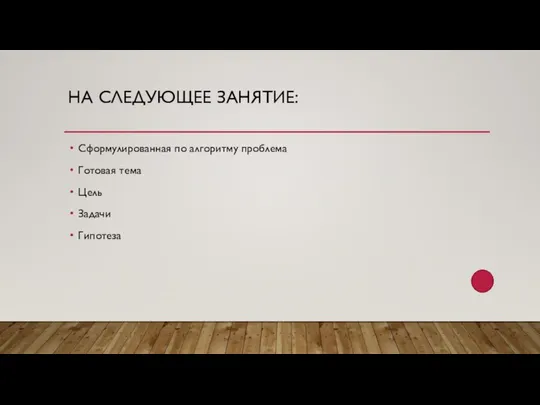 НА СЛЕДУЮЩЕЕ ЗАНЯТИЕ: Сформулированная по алгоритму проблема Готовая тема Цель Задачи Гипотеза