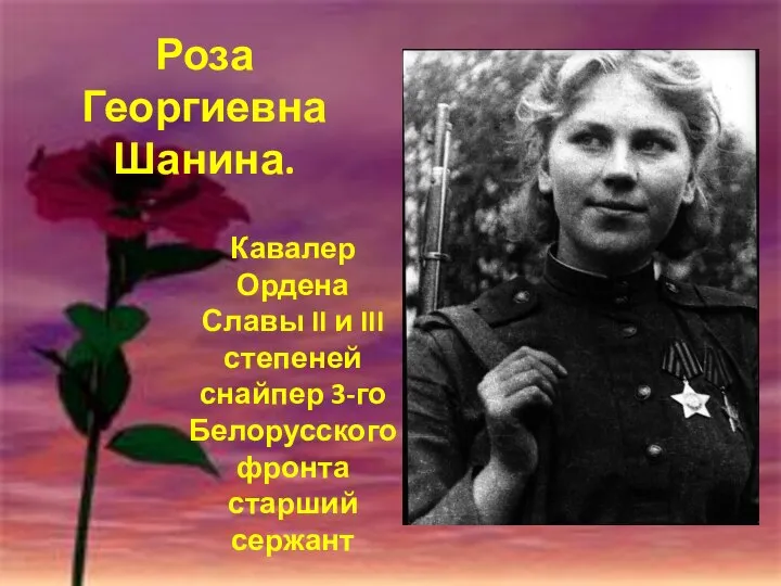 Кавалер Ордена Славы II и III степеней снайпер 3-го Белорусского фронта старший сержант Роза Георгиевна Шанина.