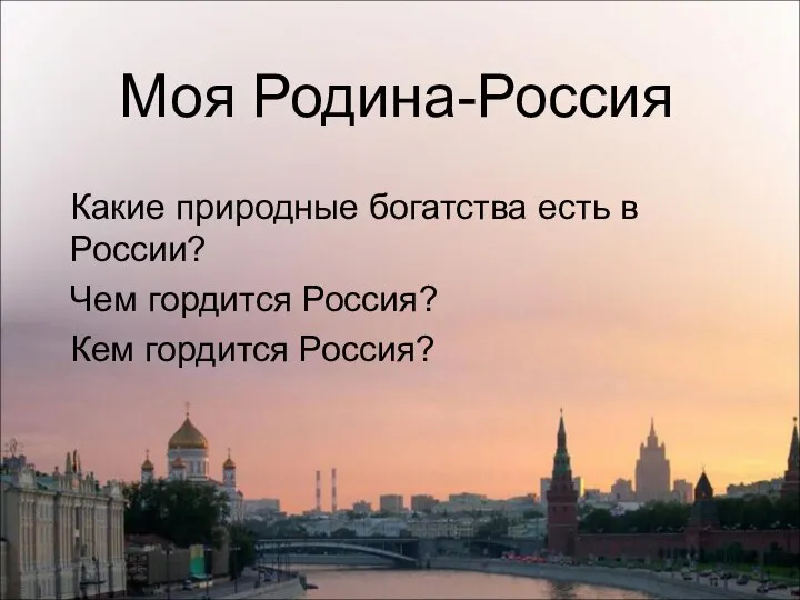 Моя Родина-Россия Какие природные богатства есть в России? Чем гордится Россия? Кем гордится Россия?