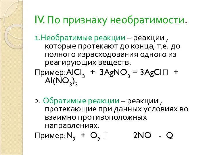 IV. По признаку необратимости. 1.Необратимые реакции – реакции , которые протекают