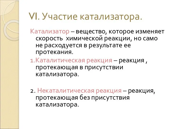 VI. Участие катализатора. Катализатор – вещество, которое изменяет скорость химической реакции,