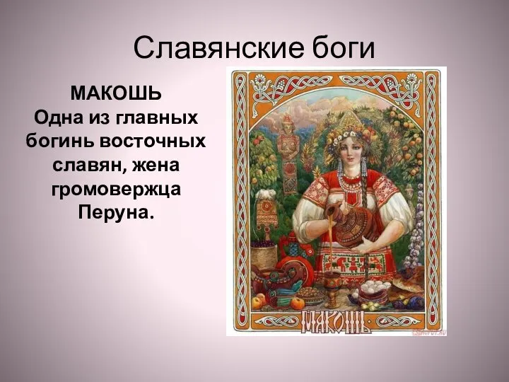 Славянские боги МАКОШЬ Одна из главных богинь восточных славян, жена громовержца Перуна.