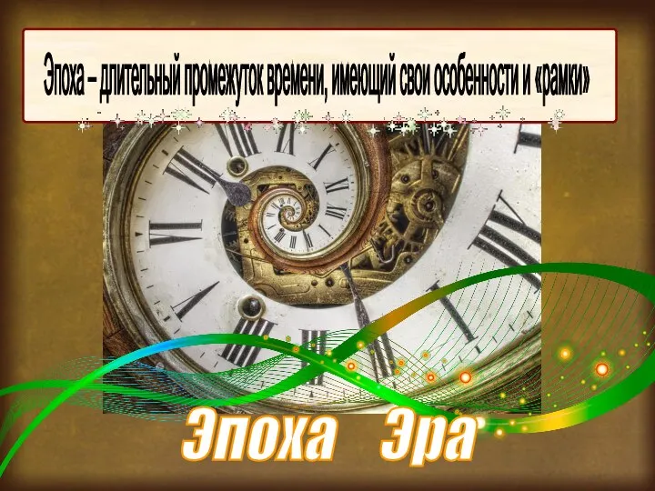 Эпоха – длительный промежуток времени, имеющий свои особенности и «рамки» Эпоха Эра