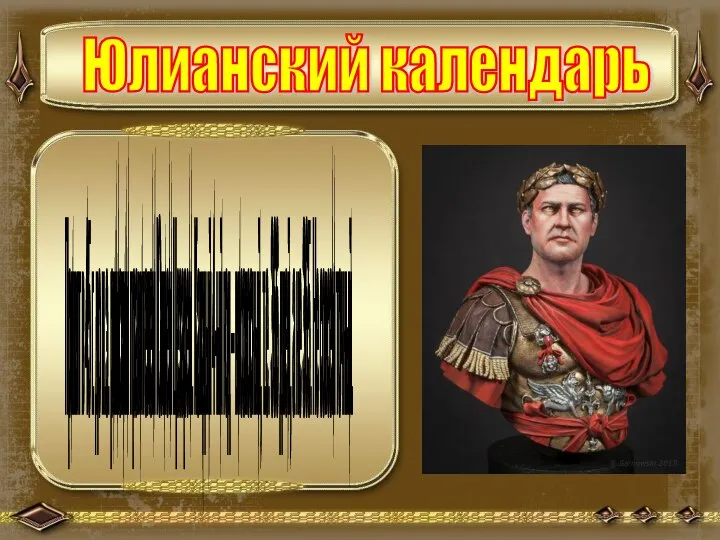 Юлианский календарь Принят в 45 г. до н.э. римским правителем Юлием