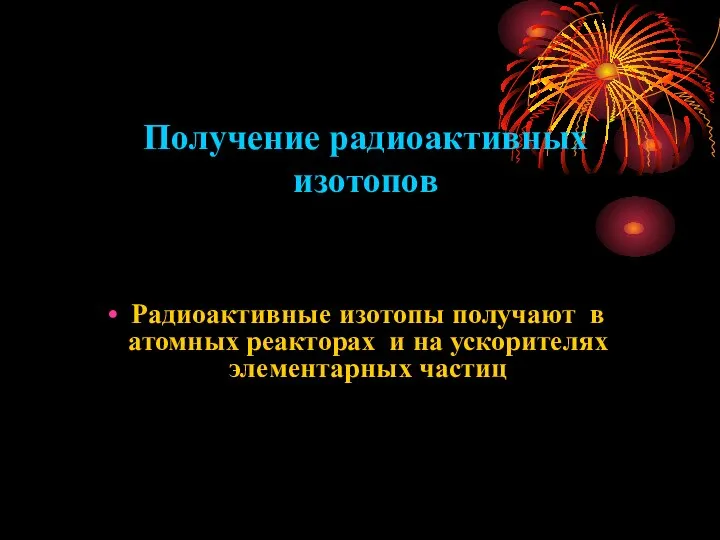 Получение радиоактивных изотопов Радиоактивные изотопы получают в атомных реакторах и на ускорителях элементарных частиц