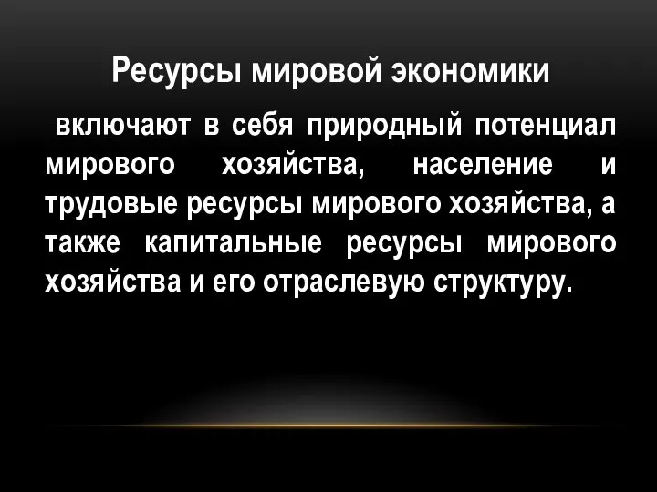 Ресурсы мировой экономики включают в себя природный потенциал мирового хозяйства, население