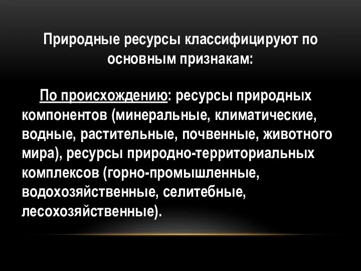 Природные ресурсы классифицируют по основным признакам: По происхождению: ресурсы природных компонентов