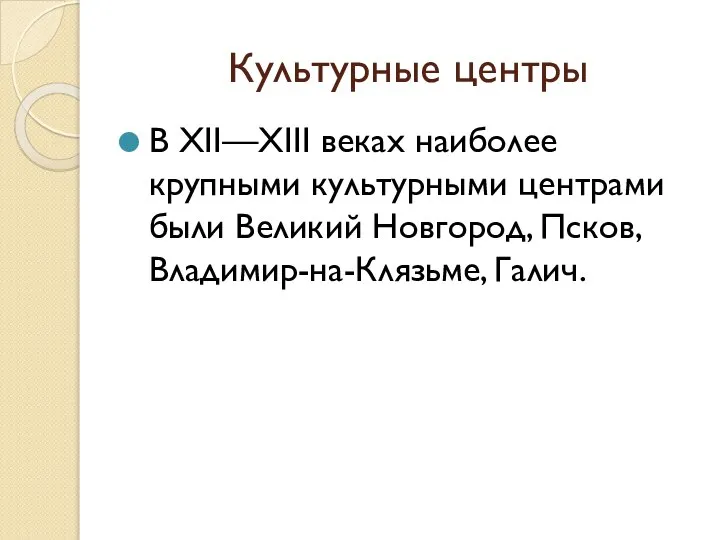 Культурные центры В XII—XIII веках наиболее крупными культурными центрами были Великий Новгород, Псков, Владимир-на-Клязьме, Галич.