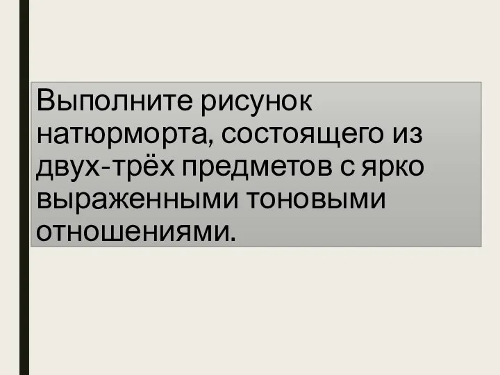 Выполните рисунок натюрморта, состоящего из двух-трёх предметов с ярко выраженными тоновыми отношениями.