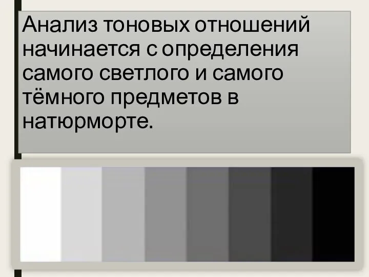 Анализ тоновых отношений начинается с определения самого светлого и самого тёмного предметов в натюрморте.