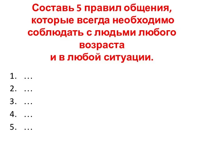 Составь 5 правил общения, которые всегда необходимо соблюдать с людьми любого